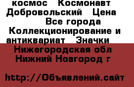 1.1) космос : Космонавт - Добровольский › Цена ­ 49 - Все города Коллекционирование и антиквариат » Значки   . Нижегородская обл.,Нижний Новгород г.